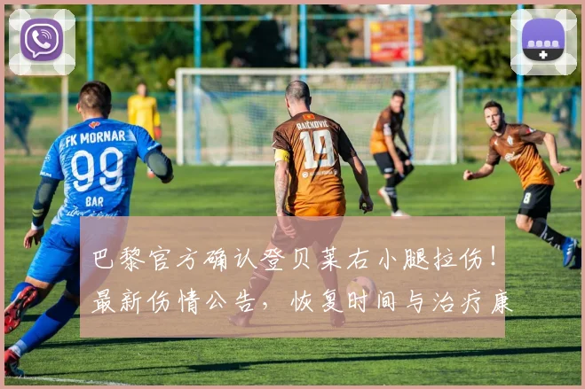 巴黎官方确认登贝莱右小腿拉伤！最新伤情公告，恢复时间与治疗康复方法解析