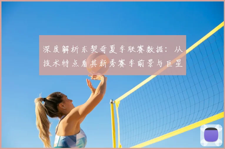 深度解析东契奇夏季联赛数据：从技术特点看其新秀赛季前景与巨星潜质