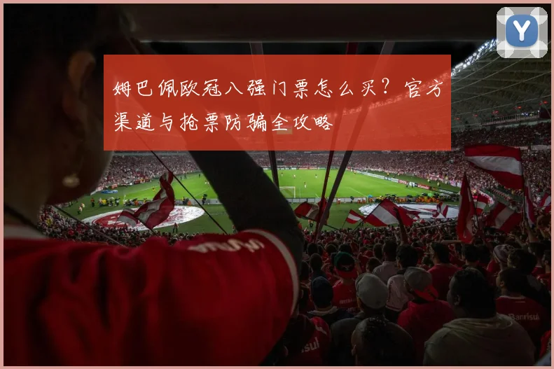 姆巴佩欧冠八强门票怎么买？官方渠道与抢票防骗全攻略