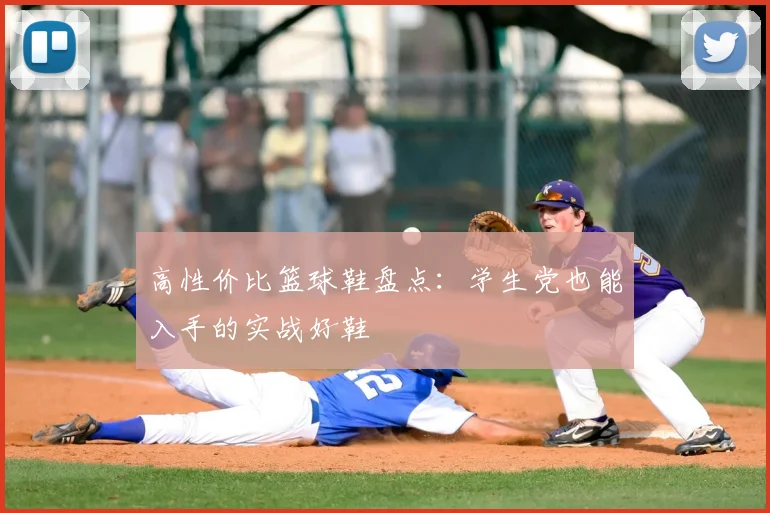 高性价比篮球鞋盘点：学生党也能入手的实战好鞋