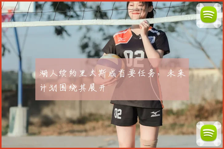 湖人续约里夫斯成首要任务，未来计划围绕其展开