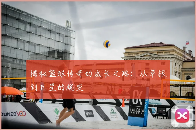 揭秘篮球传奇的成长之路：从草根到巨星的蜕变