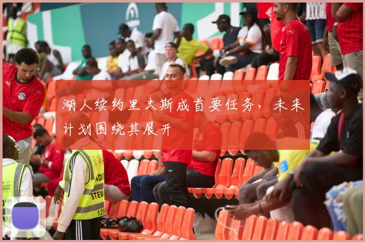 湖人续约里夫斯成首要任务，未来计划围绕其展开
