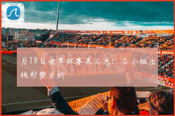 月18日世界杯赛果汇总：各小组出线形势分析