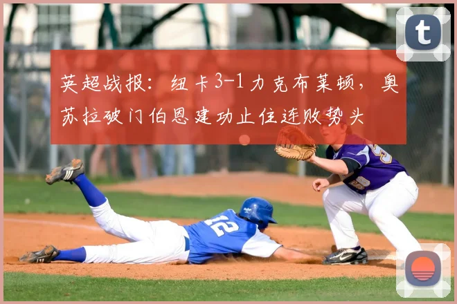 英超战报：纽卡3-1力克布莱顿，奥苏拉破门伯恩建功止住连败势头