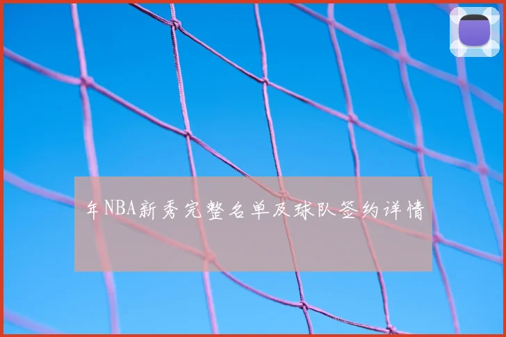年NBA新秀完整名单及球队签约详情