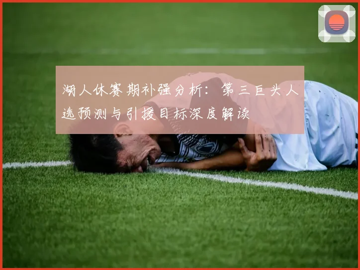 湖人休赛期补强分析：第三巨头人选预测与引援目标深度解读